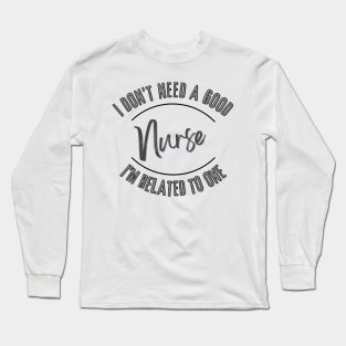 I don't need a good Nurse I'm related to one Long Sleeve T-Shirt